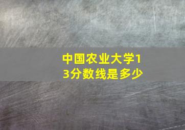 中国农业大学1 3分数线是多少